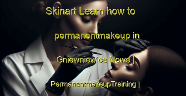 Skinart Learn how to permanentmakeup in Gniewniewice Nowe | PermanentmakeupTraining | PermanentmakeupClasses | SkinartTraining-Poland